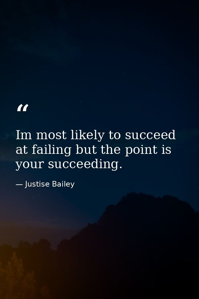 Im most likely to succeed at failing but the point is your succeeding. — Justise Bailey