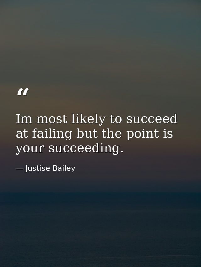 Im most likely to succeed at failing but the point is your succeeding. — Justise Bailey