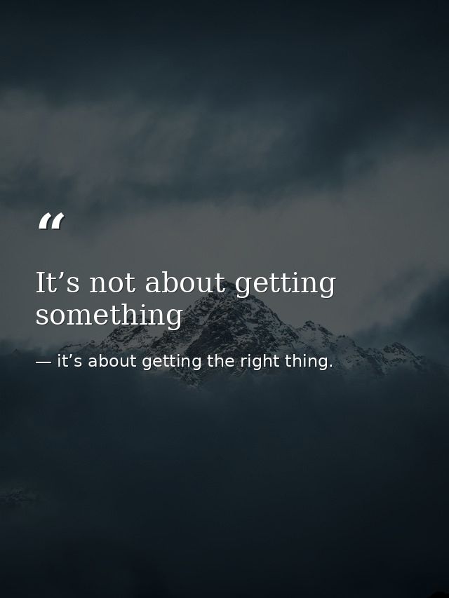 It’s not about getting something — it’s about getting the right thing.