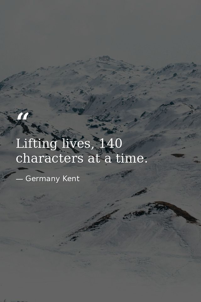 Lifting lives, 140 characters at a time. — Germany Kent
