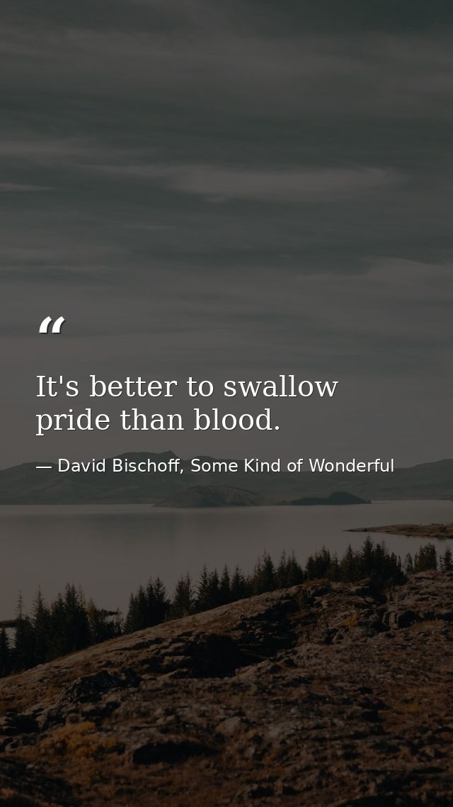It's better to swallow pride than blood. — David Bischoff, Some Kind of Wonderful