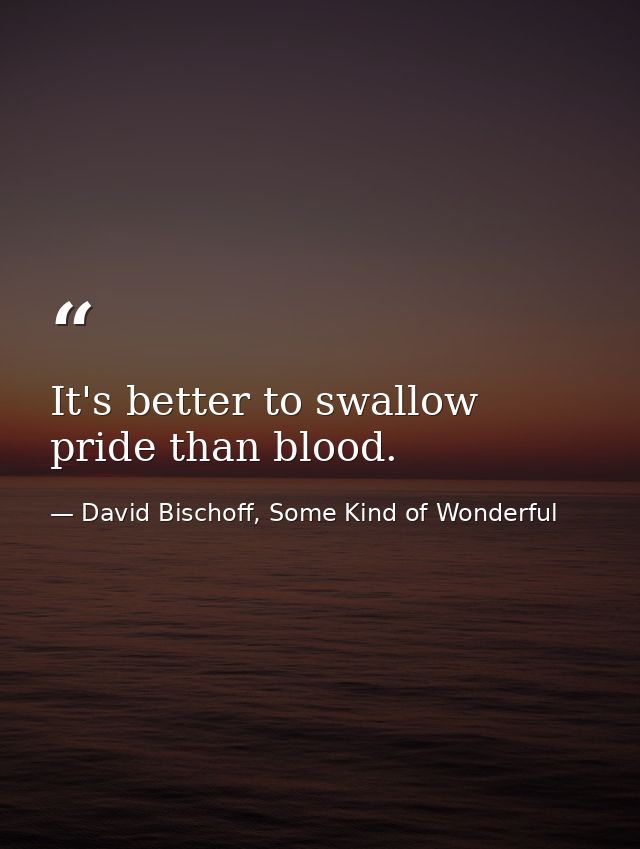 It's better to swallow pride than blood. — David Bischoff, Some Kind of Wonderful