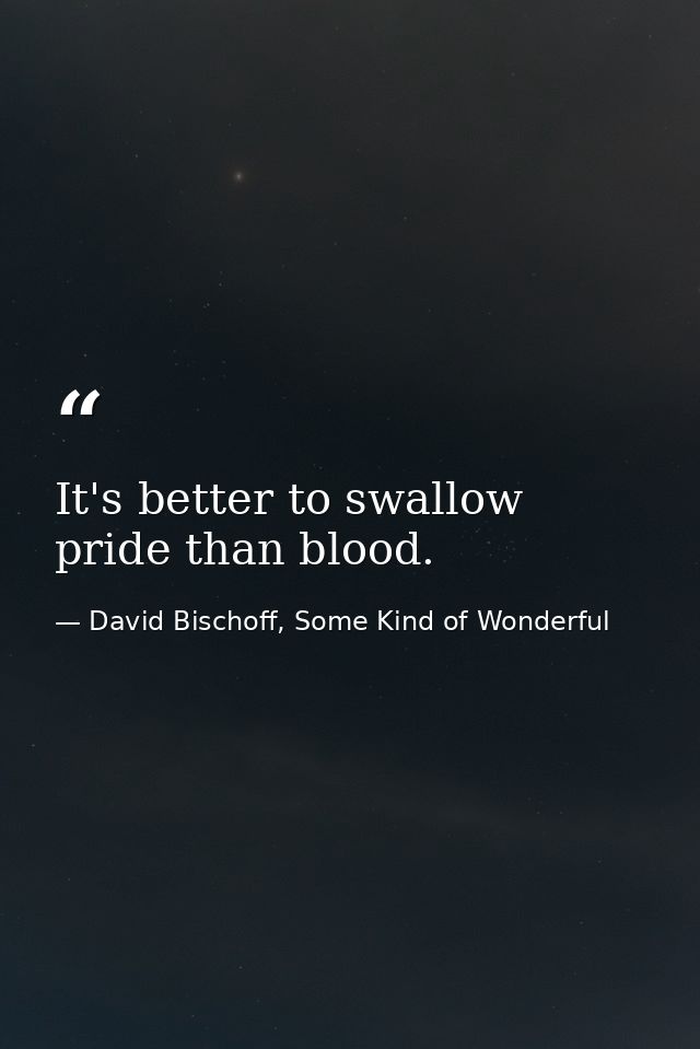 It's better to swallow pride than blood. — David Bischoff, Some Kind of Wonderful