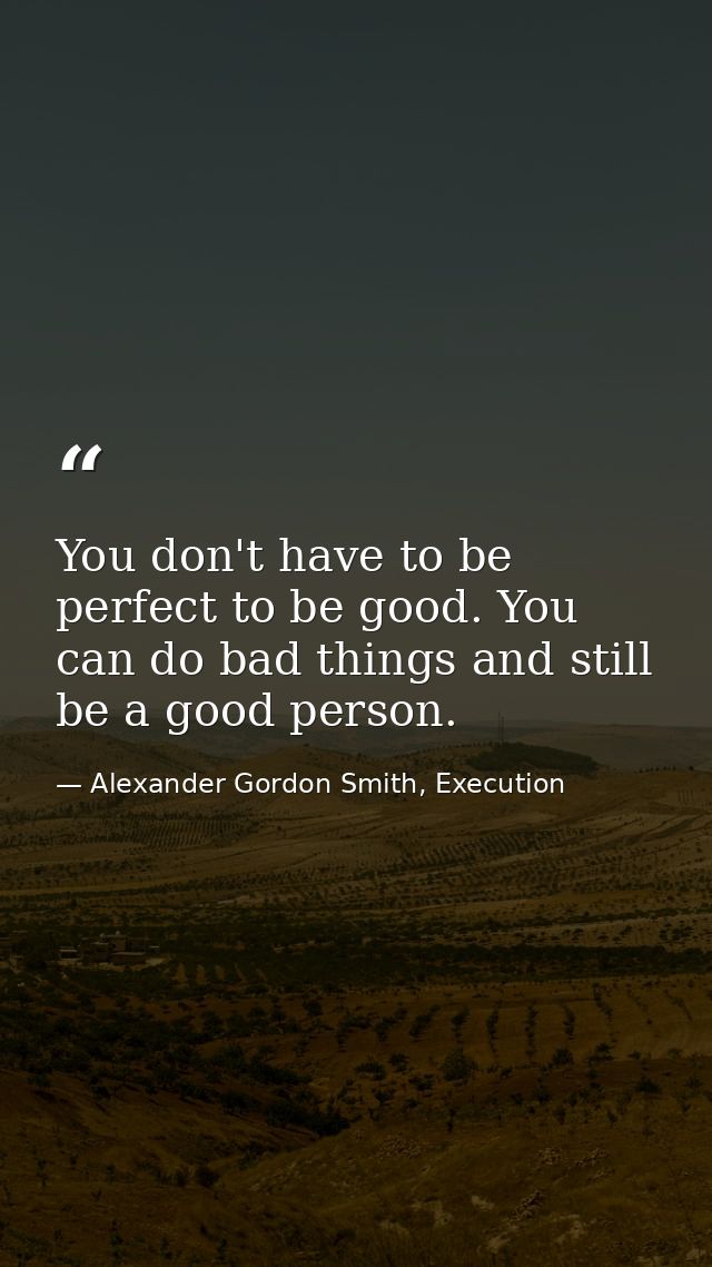 You don't have to be perfect to be good. You can do bad things and still be a good person. — Alexander Gordon Smith, Execution