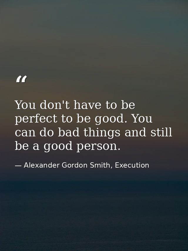 You don't have to be perfect to be good. You can do bad things and still be a good person. — Alexander Gordon Smith, Execution