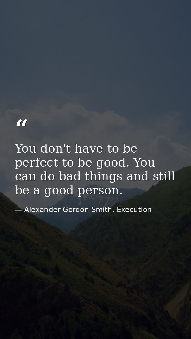 You don't have to be perfect to be good. You can do bad things and still be a good person. — Alexander Gordon Smith, Execution