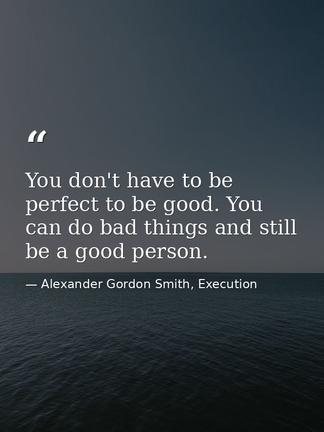 You don't have to be perfect to be good. You can do bad things and still be a good person. — Alexander Gordon Smith, Execution