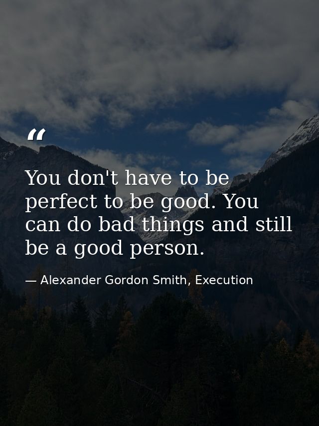 You don't have to be perfect to be good. You can do bad things and still be a good person. — Alexander Gordon Smith, Execution