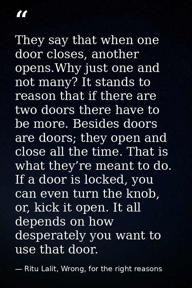 They say that when one door closes, another opens.Why just one and not many? It stands to reason that if there are two d — Ritu Lalit, Wrong, for the right reasons