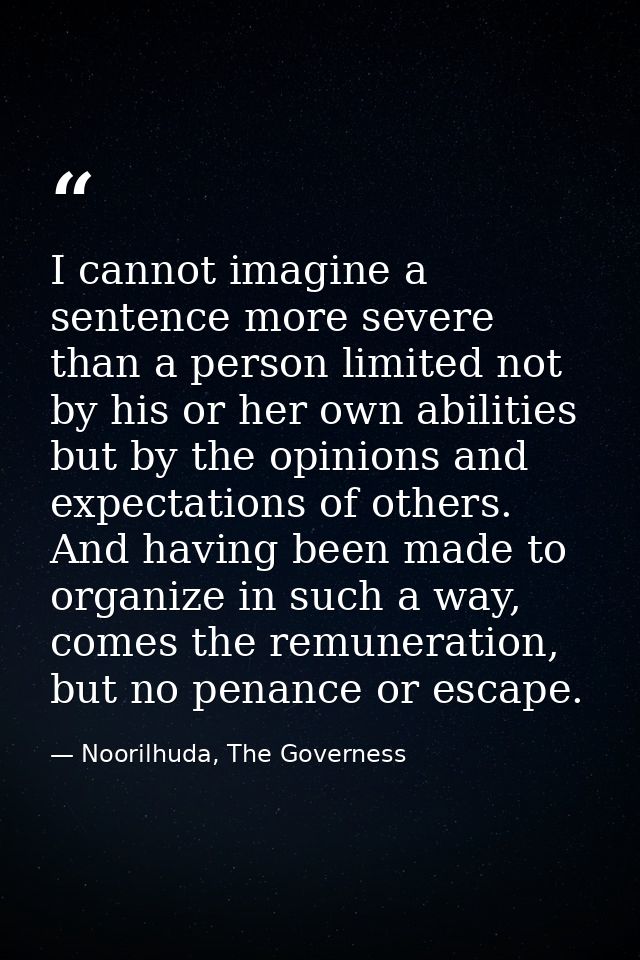 I cannot imagine a sentence more severe than a person limited not by his or her own abilities but by the opinions and ex — Noorilhuda, The Governess