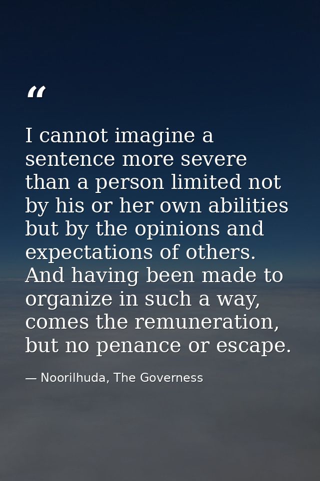 I cannot imagine a sentence more severe than a person limited not by his or her own abilities but by the opinions and ex — Noorilhuda, The Governess