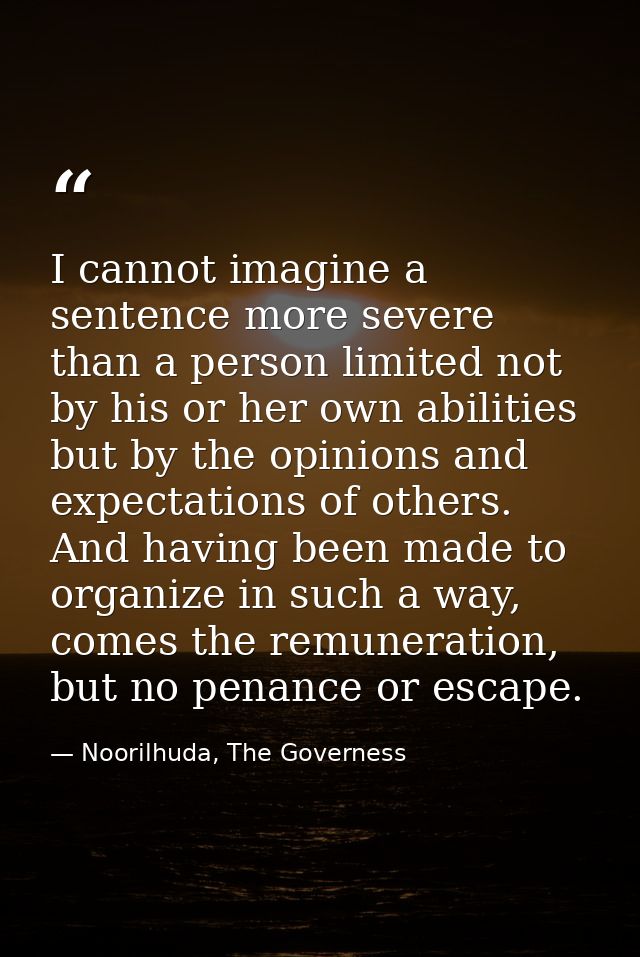 I cannot imagine a sentence more severe than a person limited not by his or her own abilities but by the opinions and ex — Noorilhuda, The Governess