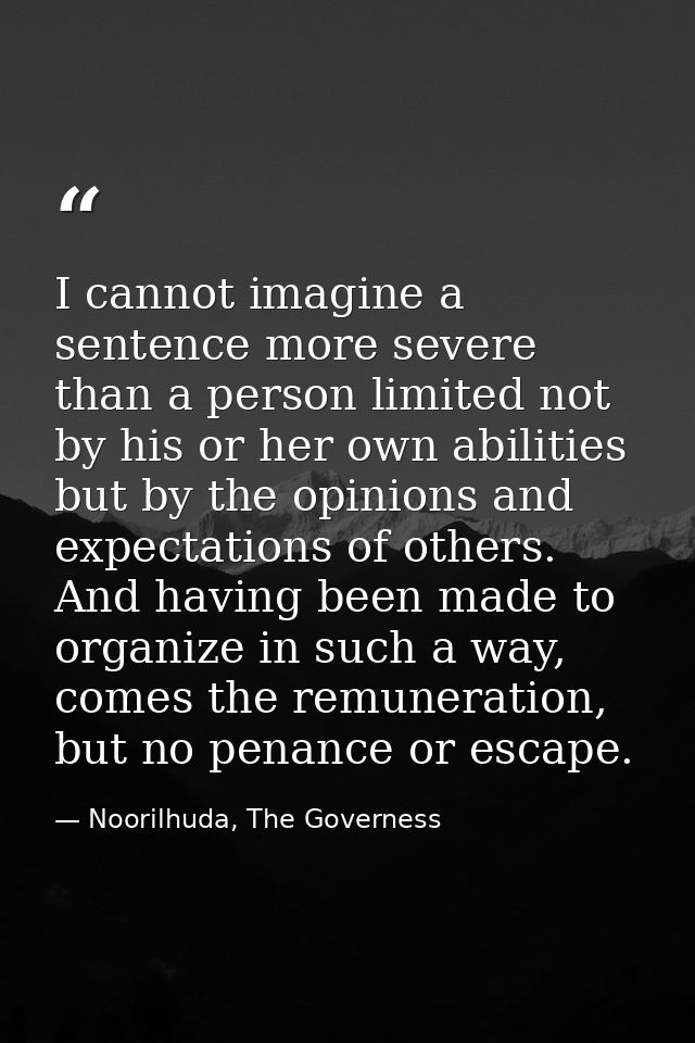 I cannot imagine a sentence more severe than a person limited not by his or her own abilities but by the opinions and ex — Noorilhuda, The Governess