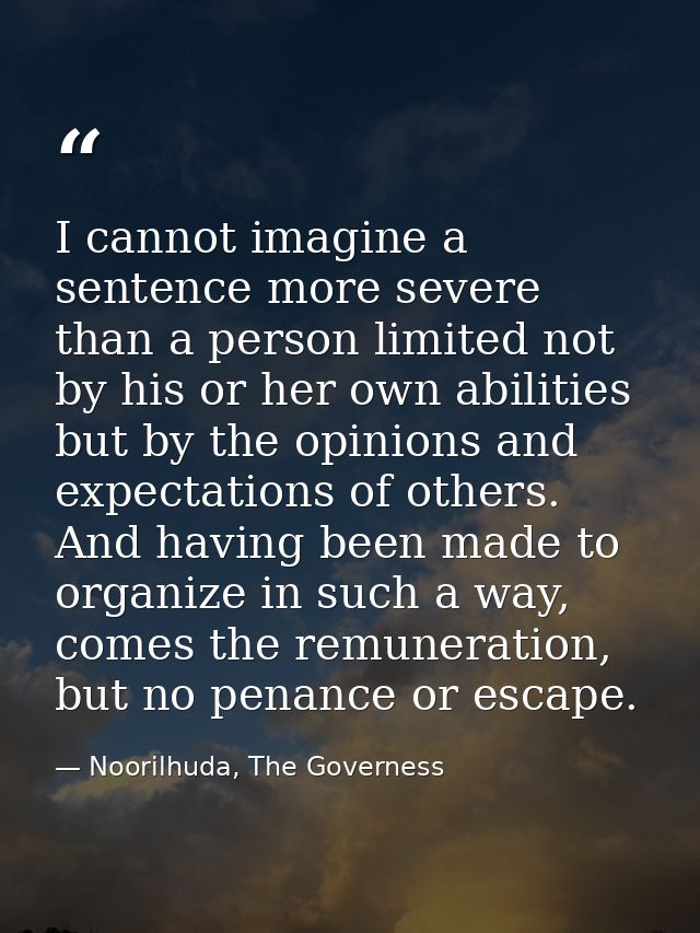 I cannot imagine a sentence more severe than a person limited not by his or her own abilities but by the opinions and ex — Noorilhuda, The Governess
