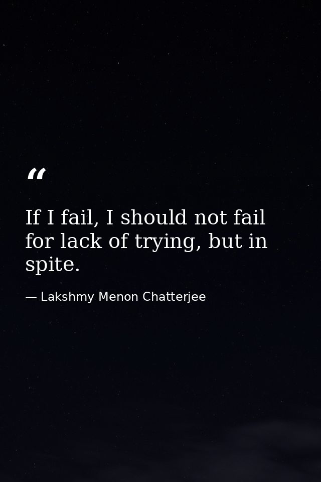 If I fail, I should not fail for lack of trying, but in spite. — Lakshmy Menon Chatterjee