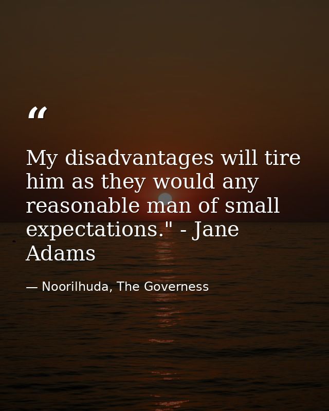 My disadvantages will tire him as they would any reasonable man of small expectations." - Jane Adams — Noorilhuda, The Governess