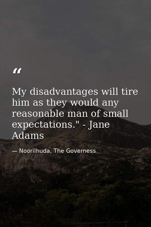 My disadvantages will tire him as they would any reasonable man of small expectations." - Jane Adams — Noorilhuda, The Governess