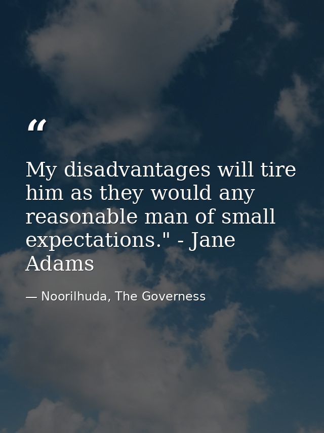 My disadvantages will tire him as they would any reasonable man of small expectations." - Jane Adams — Noorilhuda, The Governess