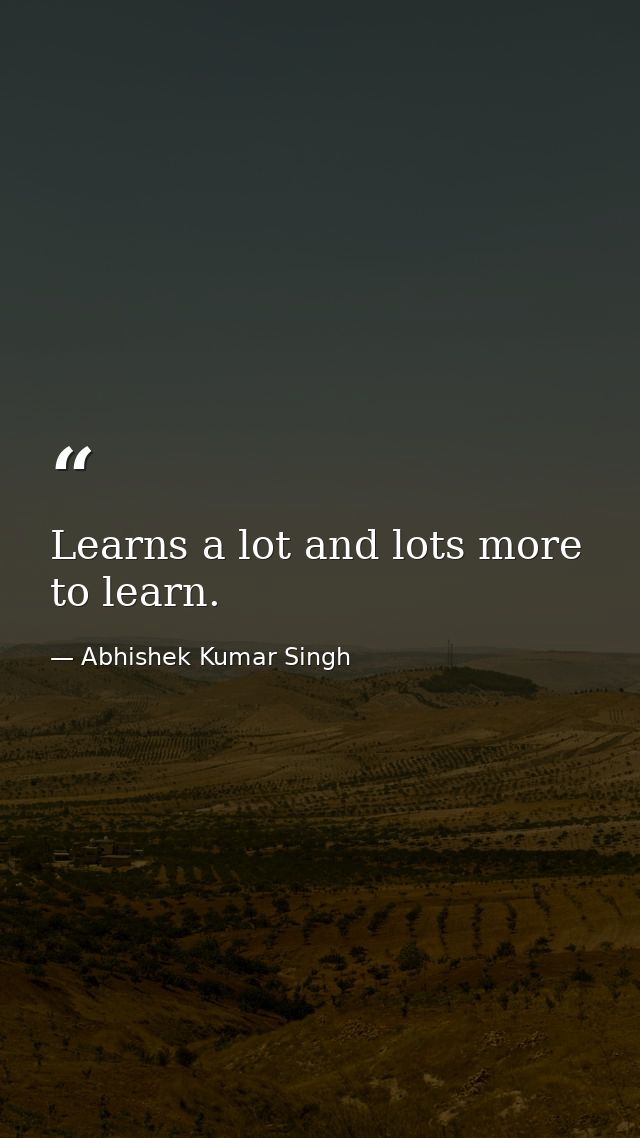 Learns a lot and lots more to learn. — Abhishek Kumar Singh