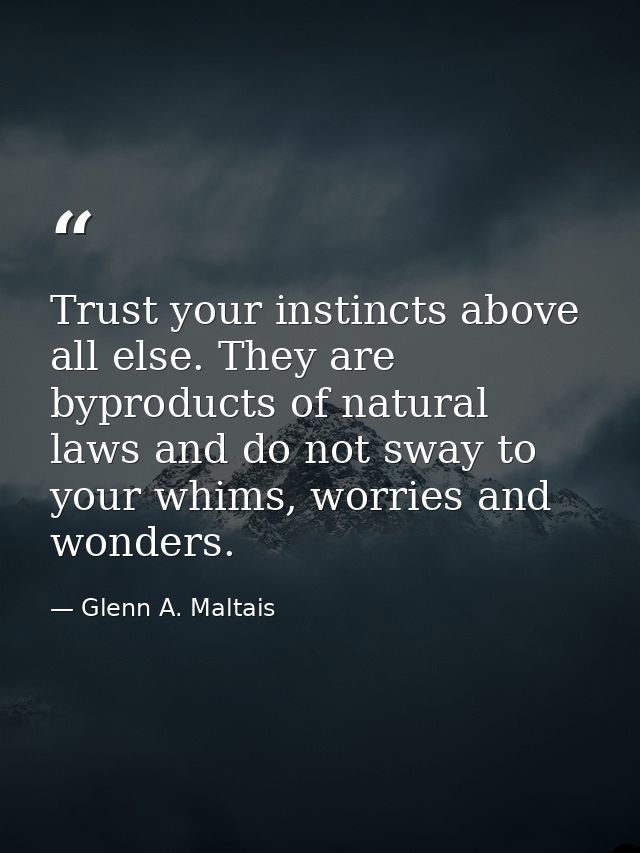 Trust your instincts above all else. They are byproducts of natural laws and do not sway to your whims, worries and wond — Glenn A. Maltais