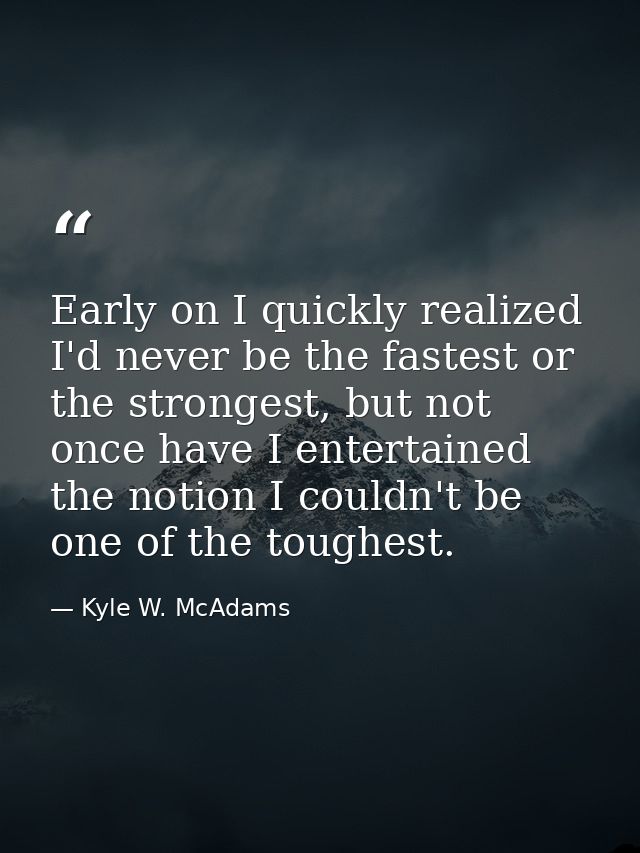 Early on I quickly realized I'd never be the fastest or the strongest, but not once have I entertained the notion I coul — Kyle W. McAdams