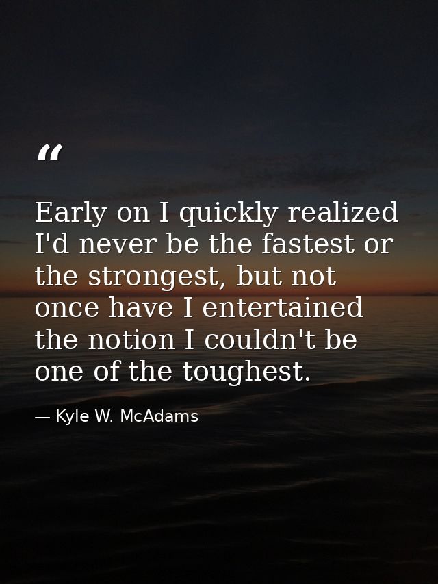Early on I quickly realized I'd never be the fastest or the strongest, but not once have I entertained the notion I coul — Kyle W. McAdams