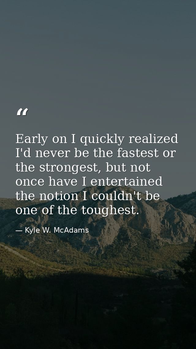 Early on I quickly realized I'd never be the fastest or the strongest, but not once have I entertained the notion I coul — Kyle W. McAdams