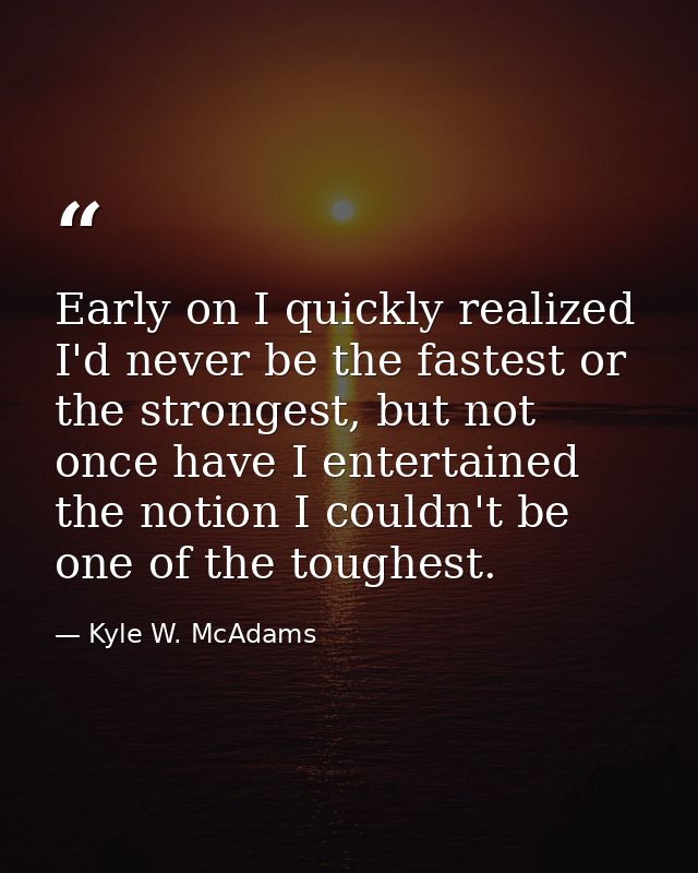 Early on I quickly realized I'd never be the fastest or the strongest, but not once have I entertained the notion I coul — Kyle W. McAdams