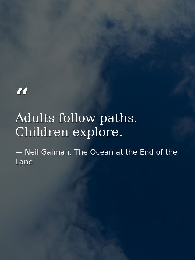 Adults follow paths. Children explore. — Neil Gaiman, The Ocean at the End of the Lane