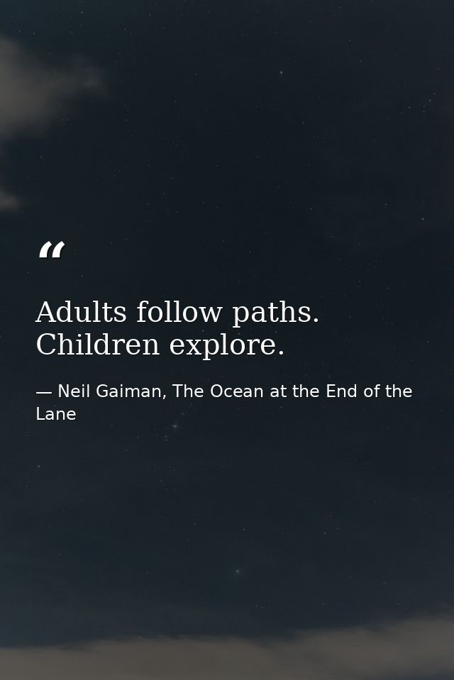 Adults follow paths. Children explore. — Neil Gaiman, The Ocean at the End of the Lane