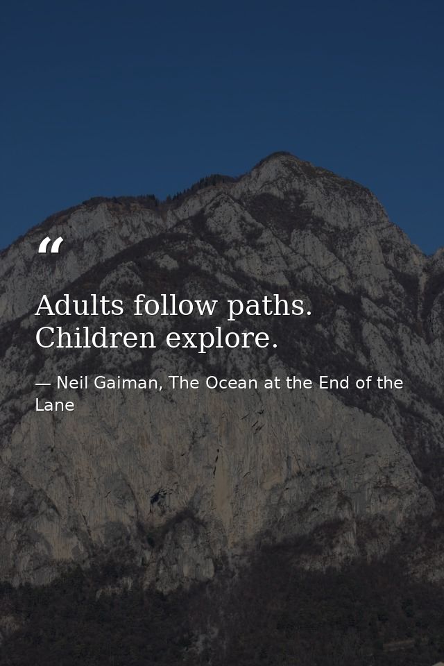 Adults follow paths. Children explore. — Neil Gaiman, The Ocean at the End of the Lane