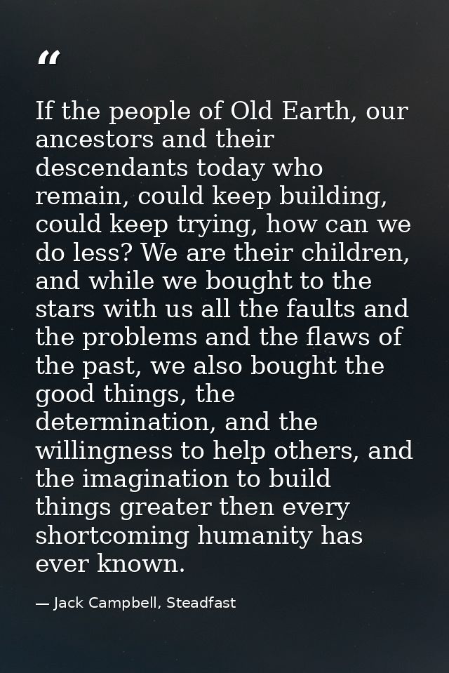 If the people of Old Earth, our ancestors and their descendants today who remain, could keep building, could keep trying — Jack Campbell, Steadfast