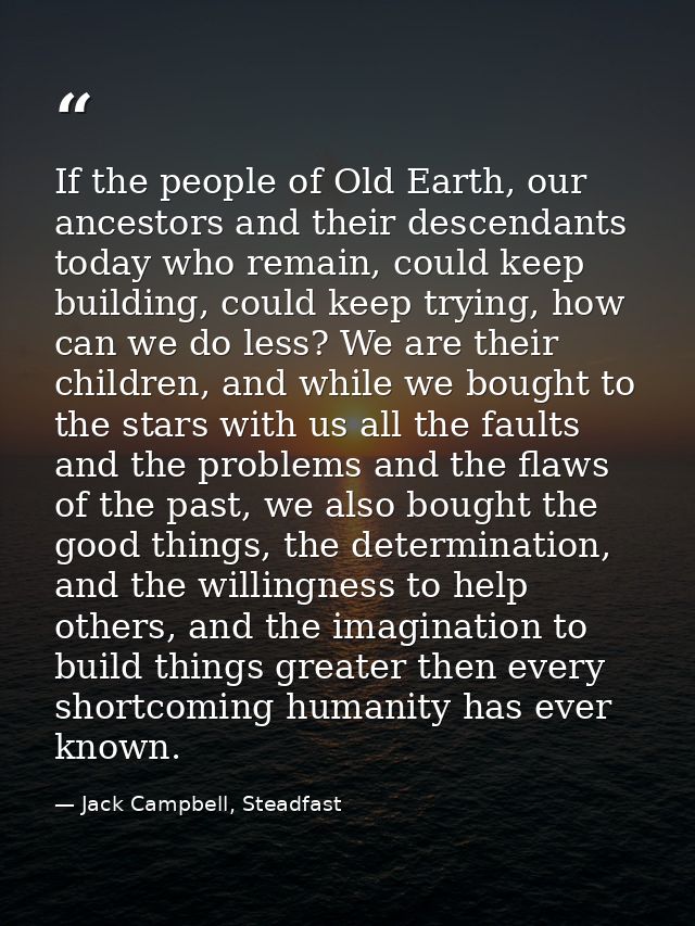 If the people of Old Earth, our ancestors and their descendants today who remain, could keep building, could keep trying — Jack Campbell, Steadfast