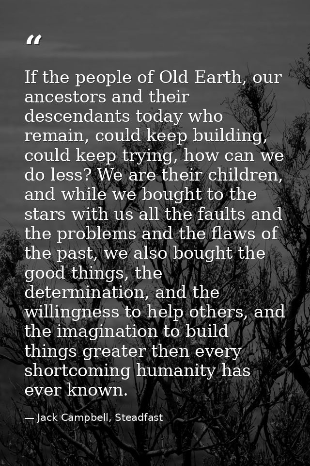If the people of Old Earth, our ancestors and their descendants today who remain, could keep building, could keep trying — Jack Campbell, Steadfast