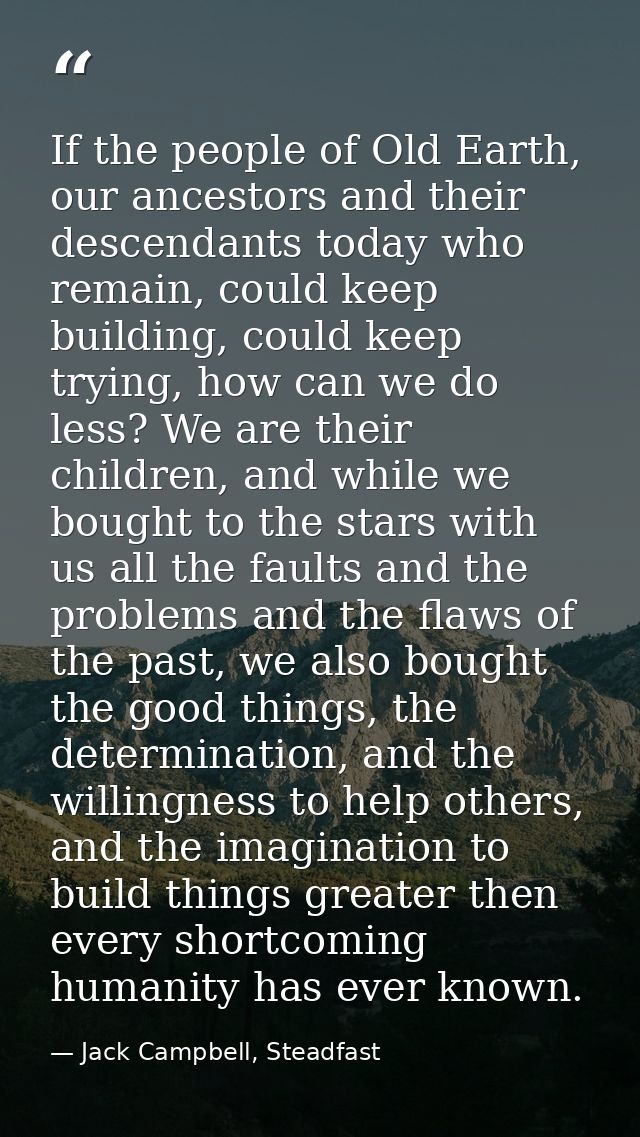 If the people of Old Earth, our ancestors and their descendants today who remain, could keep building, could keep trying — Jack Campbell, Steadfast