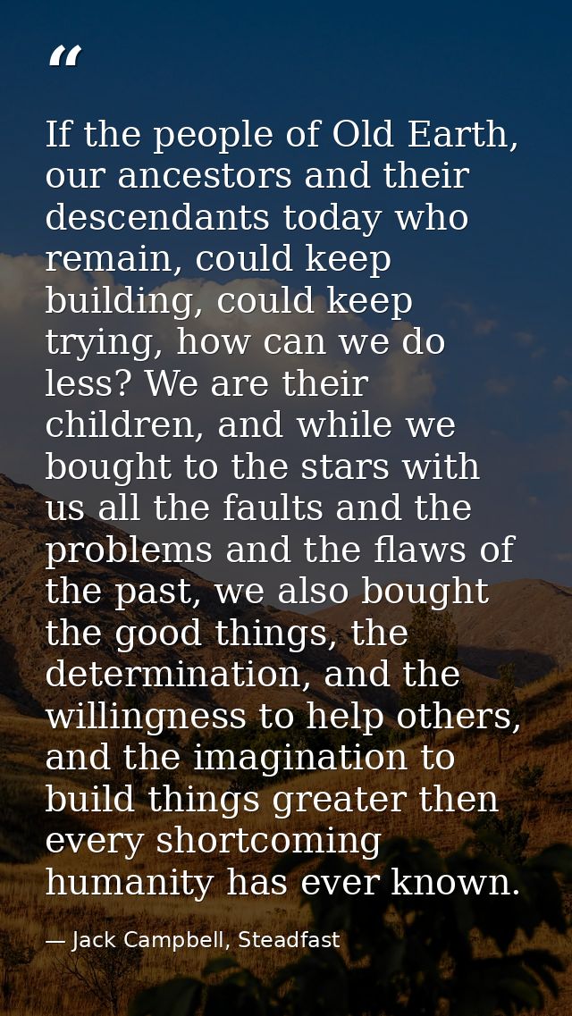 If the people of Old Earth, our ancestors and their descendants today who remain, could keep building, could keep trying — Jack Campbell, Steadfast