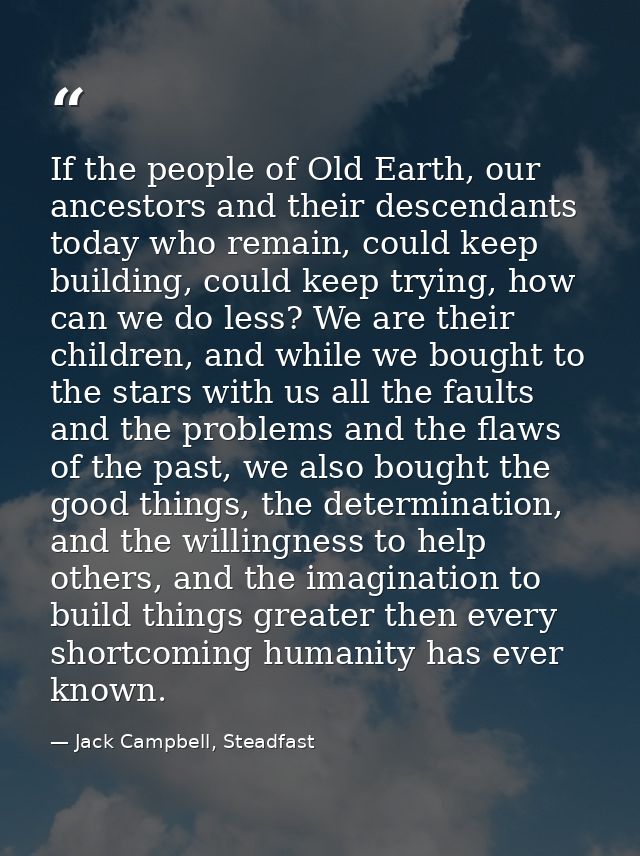 If the people of Old Earth, our ancestors and their descendants today who remain, could keep building, could keep trying — Jack Campbell, Steadfast