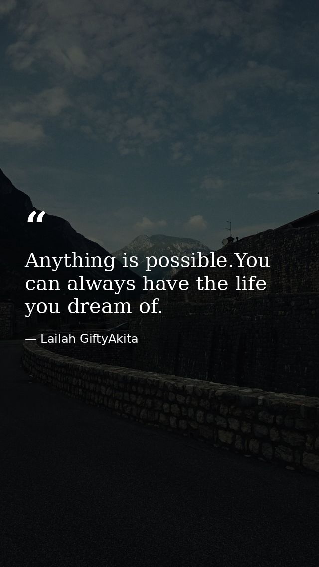Anything is possible.You can always have the life you dream of. — Lailah GiftyAkita