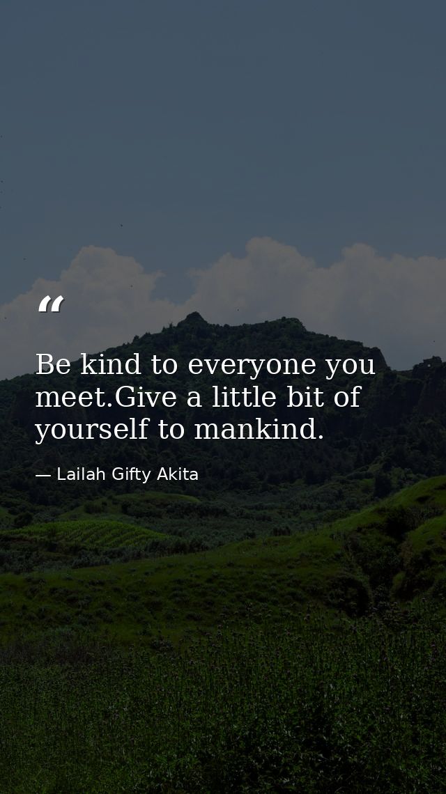 Be kind to everyone you meet.Give a little bit of yourself to mankind. — Lailah Gifty Akita