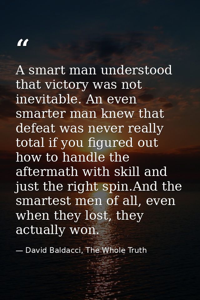 A smart man understood that victory was not inevitable. An even smarter man knew that defeat was never really total if y — David Baldacci, The Whole Truth
