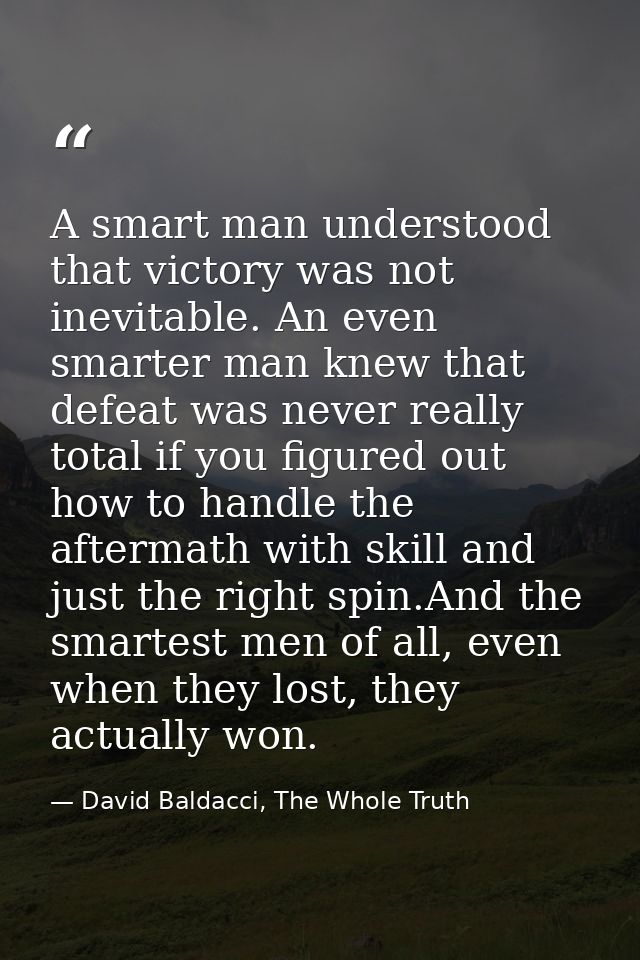 A smart man understood that victory was not inevitable. An even smarter man knew that defeat was never really total if y — David Baldacci, The Whole Truth