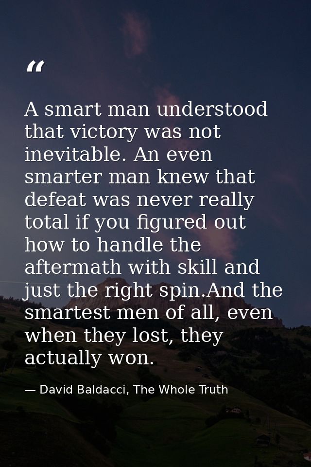 A smart man understood that victory was not inevitable. An even smarter man knew that defeat was never really total if y — David Baldacci, The Whole Truth