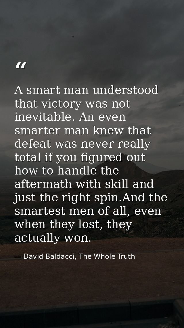 A smart man understood that victory was not inevitable. An even smarter man knew that defeat was never really total if y — David Baldacci, The Whole Truth