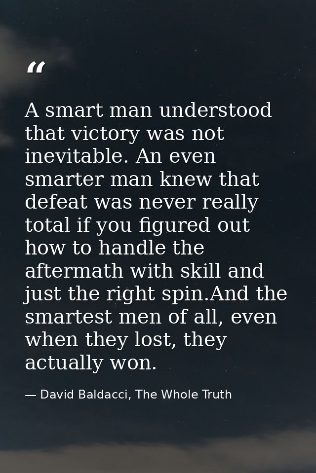 A smart man understood that victory was not inevitable. An even smarter man knew that defeat was never really total if y — David Baldacci, The Whole Truth