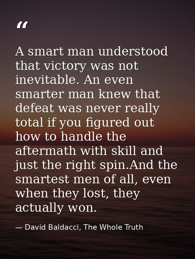 A smart man understood that victory was not inevitable. An even smarter man knew that defeat was never really total if y — David Baldacci, The Whole Truth