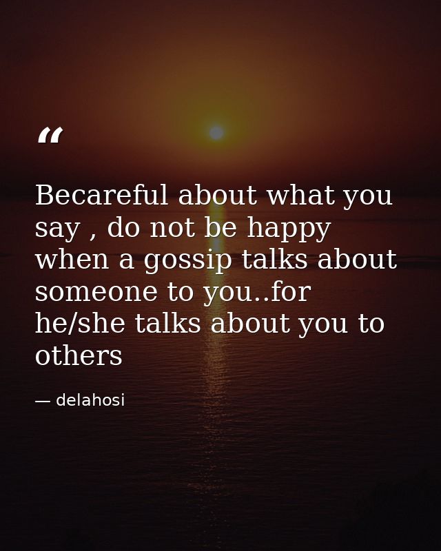 Becareful about what you say , do not be happy when a gossip talks about someone to you..for he/she talks about you to o — delahosi