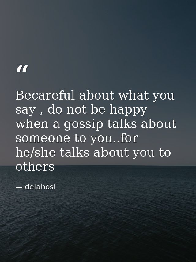 Becareful about what you say , do not be happy when a gossip talks about someone to you..for he/she talks about you to o — delahosi