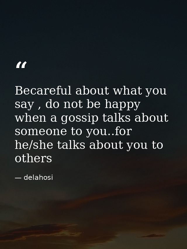 Becareful about what you say , do not be happy when a gossip talks about someone to you..for he/she talks about you to o — delahosi
