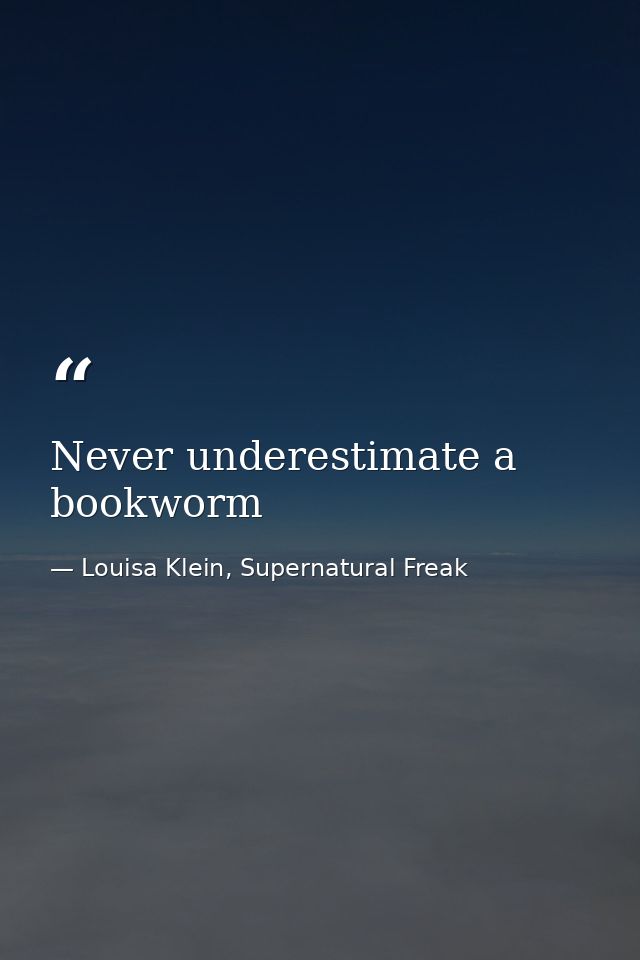 Never underestimate a bookworm — Louisa Klein, Supernatural Freak