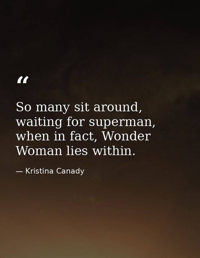 So many sit around, waiting for superman, when in fact, Wonder Woman lies within. — Kristina Canady